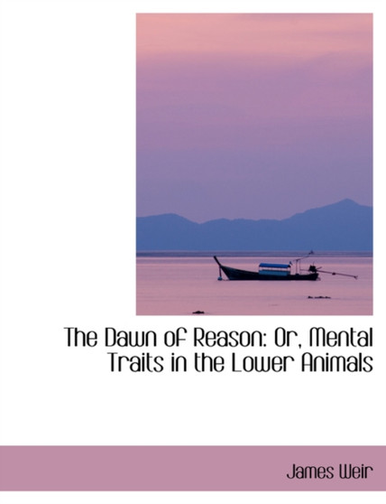 The Dawn of Reason : Or, Mental Traits in the Lower Animals