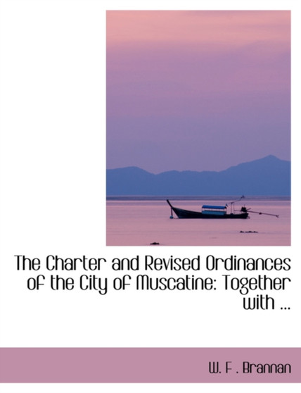 The Charter and Revised Ordinances of the City of Muscatine : Together with ...