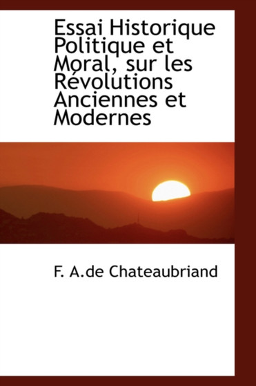 Essai Historique Politique Et Moral, Sur Les Racvolutions Anciennes Et Modernes