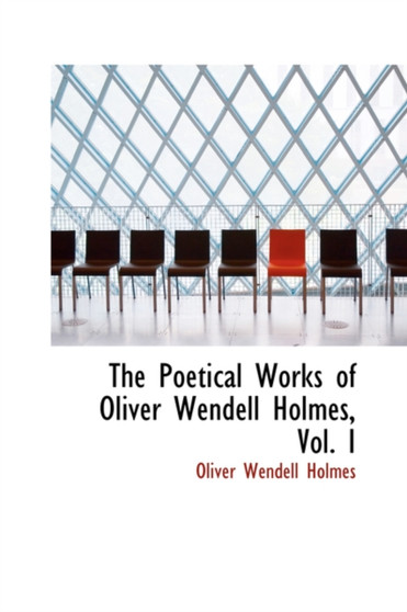 The Poetical Works of Oliver Wendell Holmes, Vol. I