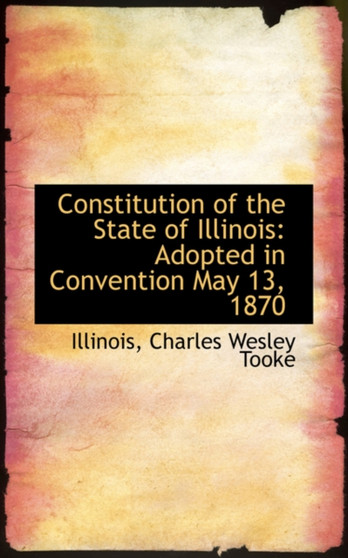 Constitution of the State of Illinois : Adopted in Convention May 13, 1870
