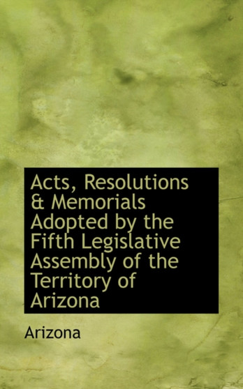 Acts, Resolutions & Memorials Adopted by the Fifth Legislative Assembly of the Territory of Arizona