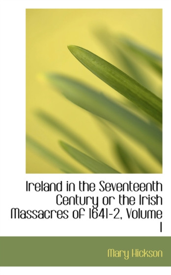 Ireland in the Seventeenth Century or the Irish Massacres of 1641-2, Volume I