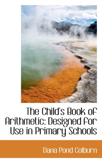 The Child's Book of Arithmetic : Designed for Use in Primary Schools