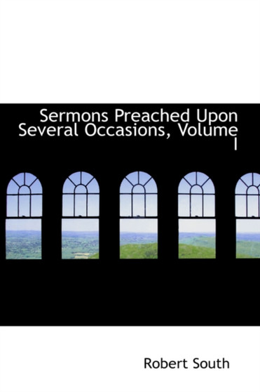 Sermons Preached Upon Several Occasions, Volume I
