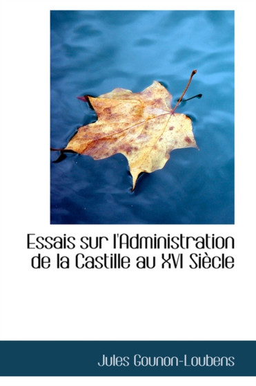 Essais Sur l'Administration de la Castille Au XVI Siecle