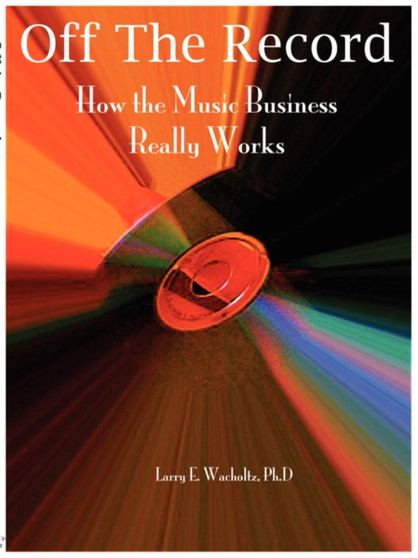 Off the Record : How the Music Business Really Works by L Wacholtz - Paperback