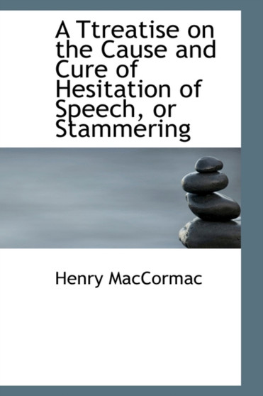 A Ttreatise on the Cause and Cure of Hesitation of Speech or Stammering