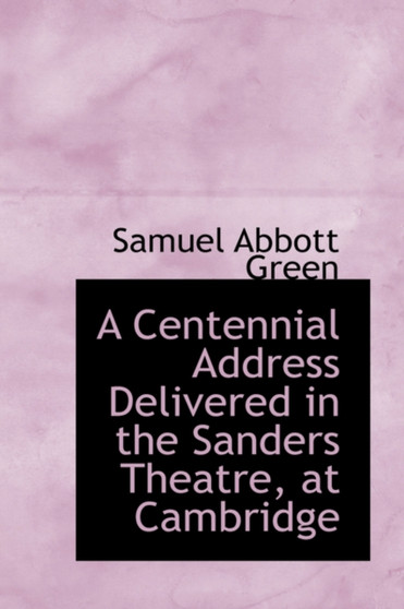 A Centennial Address Delivered in the Sanders Theatre, at Cambridge