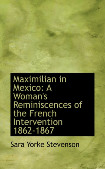 Maximilian in Mexico : A Woman's Reminiscences of the French Intervention 1862-1867