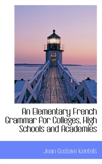An Elementary French Grammar for Colleges, High Schools and Academies