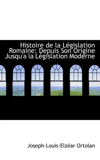 Histoire de La Legislation Romaine : Depuis Son Origine Jusqu'an La Legislation Moderne
