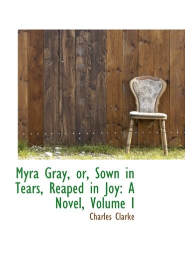 Myra Gray, Or, Sown in Tears, Reaped in Joy : A Novel, Volume I