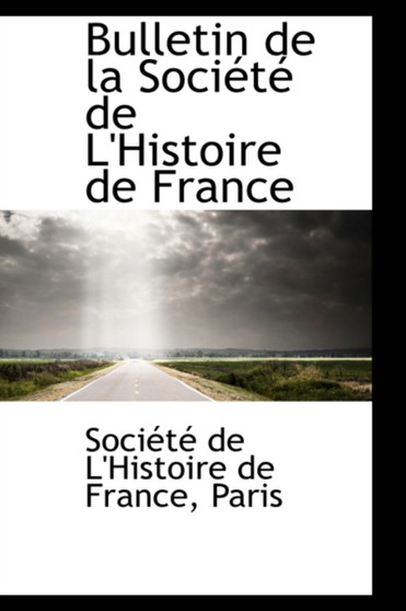 Bulletin de La Soci T de L'Histoire de France