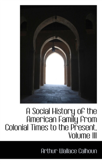 A Social History of the American Family from Colonial Times to the Present, Volume III