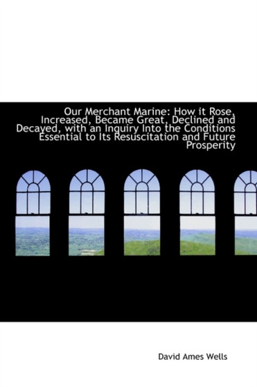 Our Merchant Marine : How It Rose, Increased, Became Great, Declined and Decayed, with an Inquiry Int