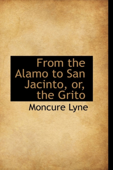 From the Alamo to San Jacinto, Or, the Grito