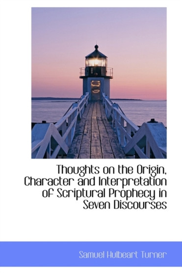 Thoughts on the Origin, Character and Interpretation of Scriptural Prophecy in Seven Discourses