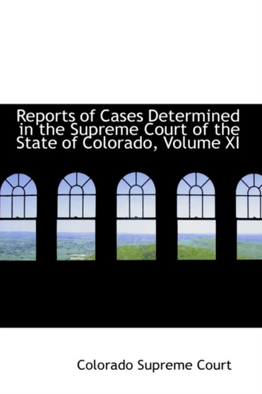 Reports of Cases Determined in the Supreme Court of the State of Colorado, Volume XI