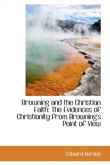 Browning and the Christian Faith : The Evidences of Christianity from Browning's Point of View