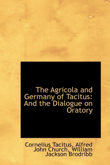 The Agricola and Germany of Tacitus : And the Dialogue on Oratory