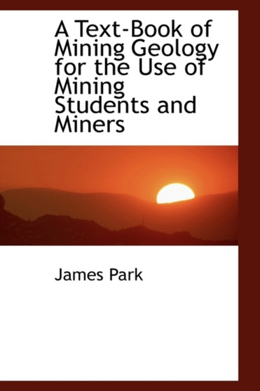 A Text-Book of Mining Geology for the Use of Mining Students and Miners