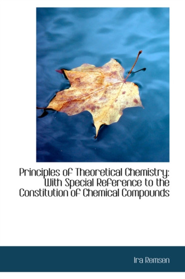 Principles of Theoretical Chemistry : With Special Reference to the Constitution of Chemical Compound