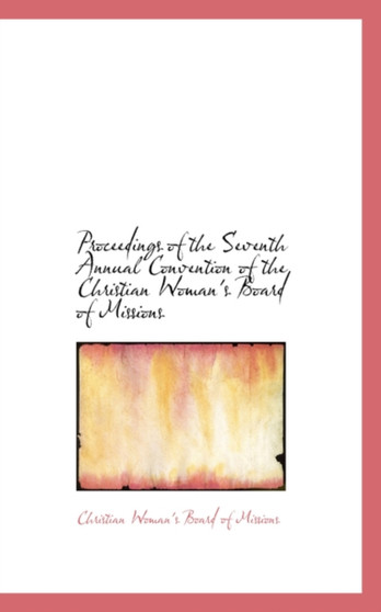 Proceedings of the Seventh Annual Convention of the Christian Woman's Board of Missions