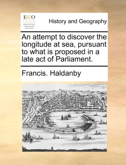 An Attempt to Discover the Longitude at Sea, Pursuant to What Is Proposed in a Late Act of Parliament.
