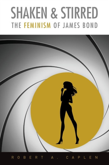 Shaken & Stirred : The Feminism of James Bond by Robert A. Caplen - Paperback