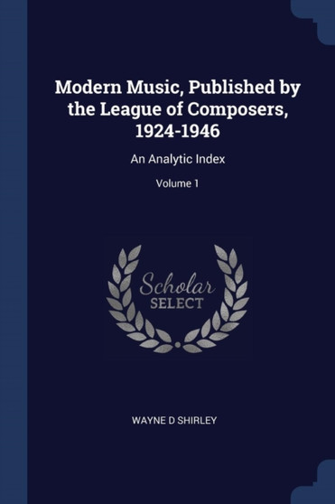 Modern Music, Published by the League of Composers, 1924-1946 : An Analytic Index; Volume 1 by Wayne D Shirley - Paperback