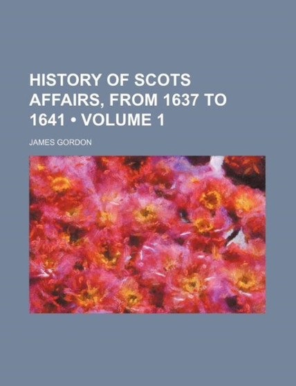 History of Scots Affairs, from 1637 to 1641 (Volume 1)