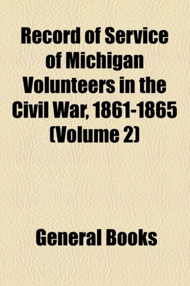 Record of Service of Michigan Volunteers in the Civil War, 1861-1865 (Volume 2); Infantry Regiments, No. 1-30
