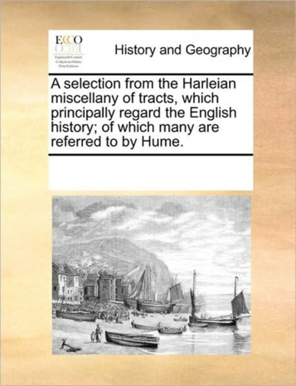 A selection from the Harleian miscellany of tracts, which principally regard the English history; of which many are referred to by Hume.