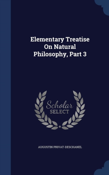 Elementary Treatise On Natural Philosophy, Part 3 by Augustin Privat-Deschanel - Hardback