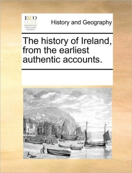 The history of Ireland, from the earliest authentic accounts.