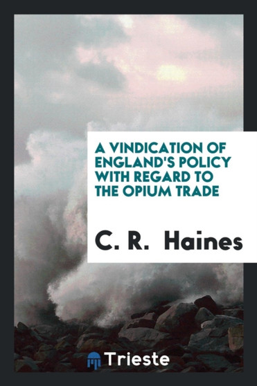 A Vindication of England's Policy with Regard to the Opium Trade