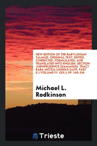 New Edition of the Babylonian Talmud. Original Text, Edited, Corrected, Formulated, and Translated Into English. Section Jurisprudence (Damages). Tract Baba Metzia (Middle Gate, Part II.) Volume IV. (