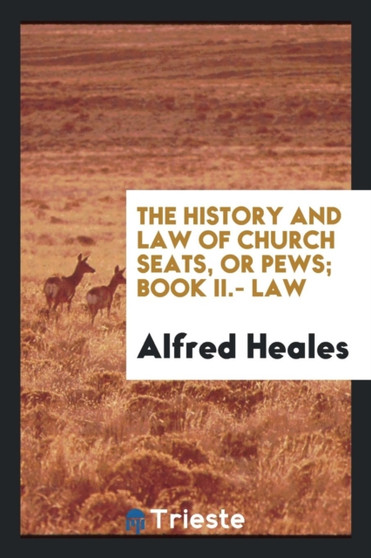 The History and Law of Church Seats, or Pews; Book II.- Law