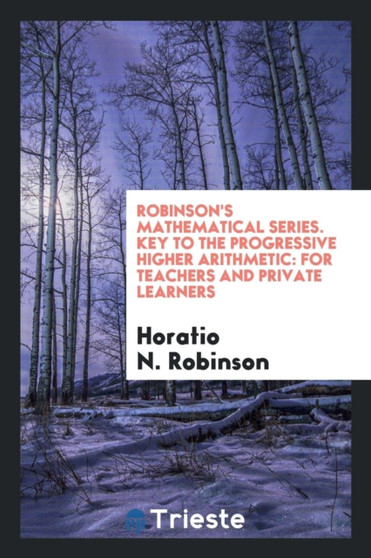 Robinson's Mathematical Series. Key to the Progressive Higher Arithmetic : For Teachers and Private Learners