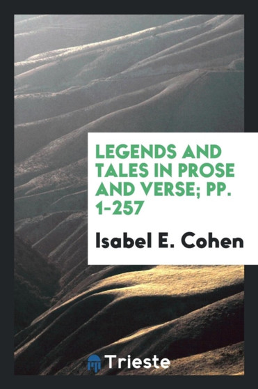 Legends and Tales in Prose and Verse; Pp. 1-257
