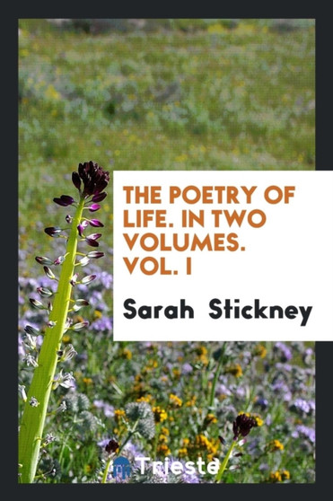 The Poetry of Life. in Two Volumes. Vol. I