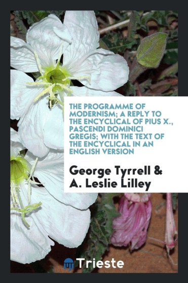 The Programme of Modernism; A Reply to the Encyclical of Pius X., Pascendi Dominici Gregis; With the Text of the Encyclical in an English Version