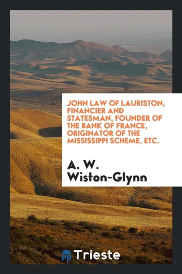 John Law of Lauriston, Financier and Statesman, Founder of the Bank of France, Originator of the Mississippi Scheme, Etc.