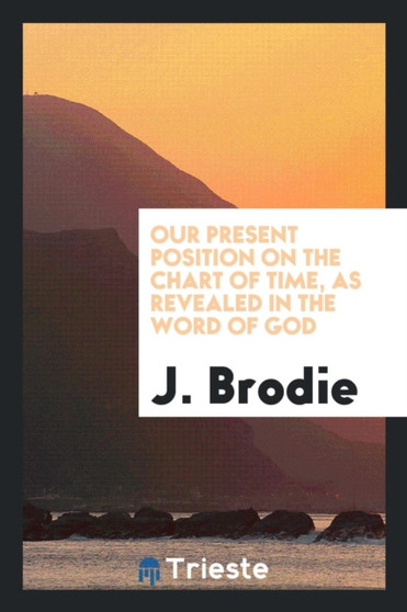 Our Present Position on the Chart of Time, as Revealed in the Word of God