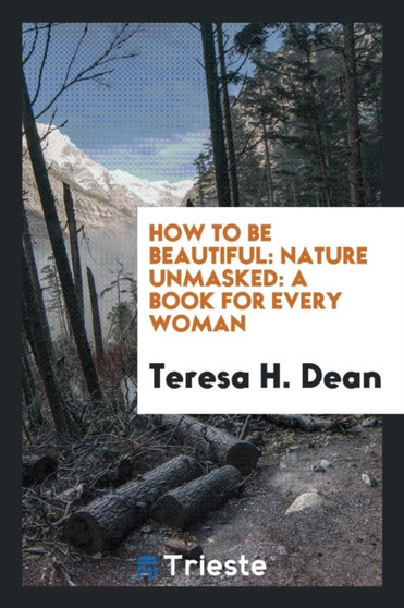 How to Be Beautiful : Nature Unmasked: A Book for Every Woman