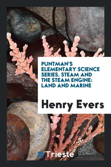 Puntman's Elementary Science Series. Steam and the Steam Engine : Land and Marine