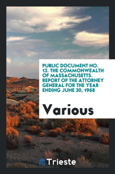 Public Document No. 12. the Commonwealth of Massachusetts. Report of the Attorney General for the Year Ending June 30, 1968