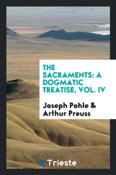 The Sacraments : A Dogmatic Treatise, Vol. IV