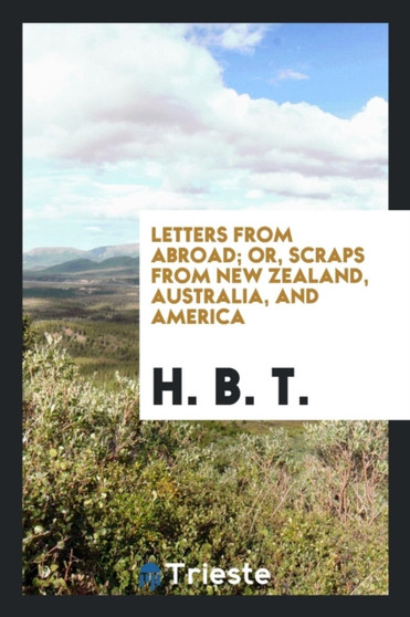 Letters from Abroad; Or, Scraps from New Zealand, Australia, and America
